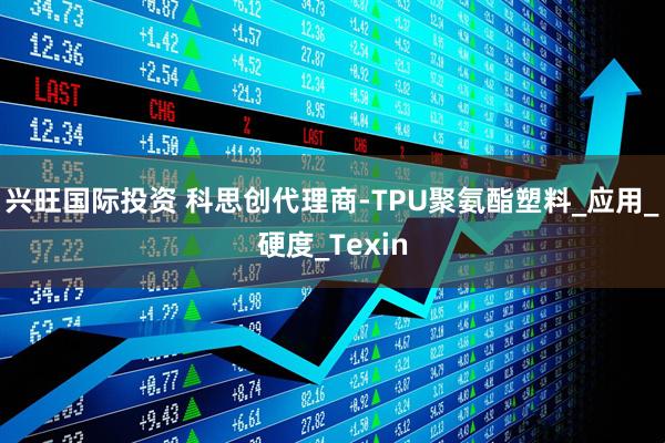 兴旺国际投资 科思创代理商-TPU聚氨酯塑料_应用_硬度_Texin