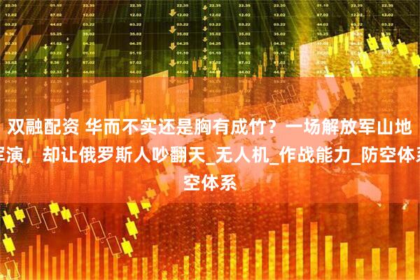 双融配资 华而不实还是胸有成竹？一场解放军山地军演，却让俄罗斯人吵翻天_无人机_作战能力_防空体系