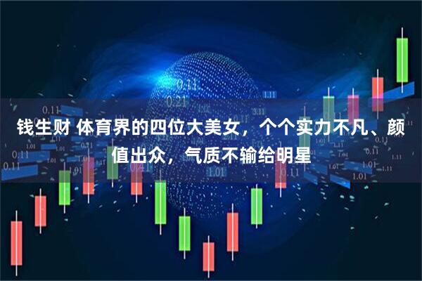钱生财 体育界的四位大美女，个个实力不凡、颜值出众，气质不输给明星