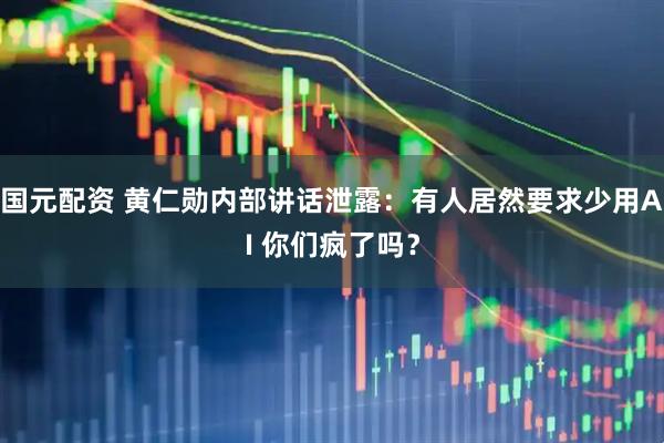 国元配资 黄仁勋内部讲话泄露：有人居然要求少用AI 你们疯了吗？
